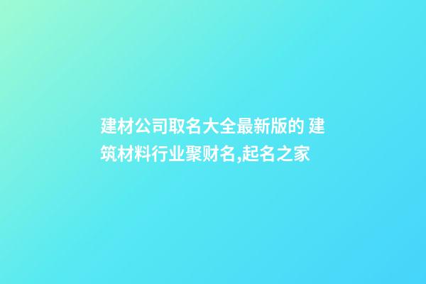 建材公司取名大全最新版的 建筑材料行业聚财名,起名之家